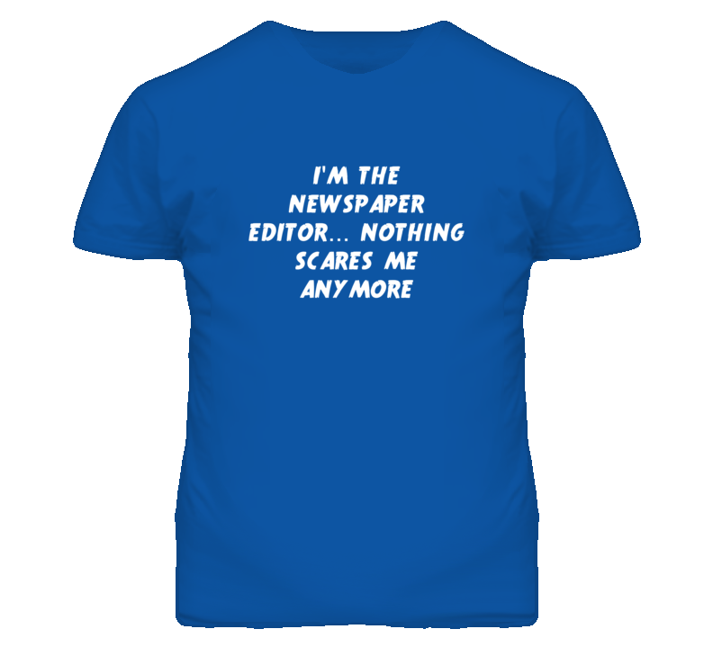 I'm the Newspaper Editor Nothing Scares Me Anymore T Shirt