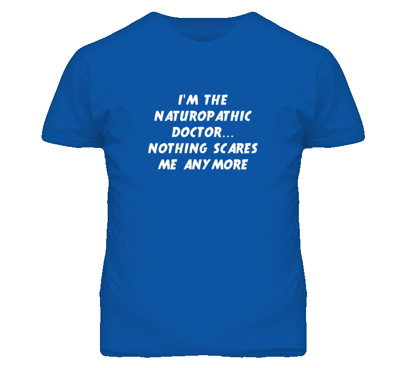 I'm the Naturopathic Doctor Nothing Scares Me Anymore T Shirt