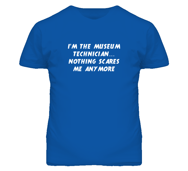 I'm the Museum Technician Nothing Scares Me Anymore T Shirt