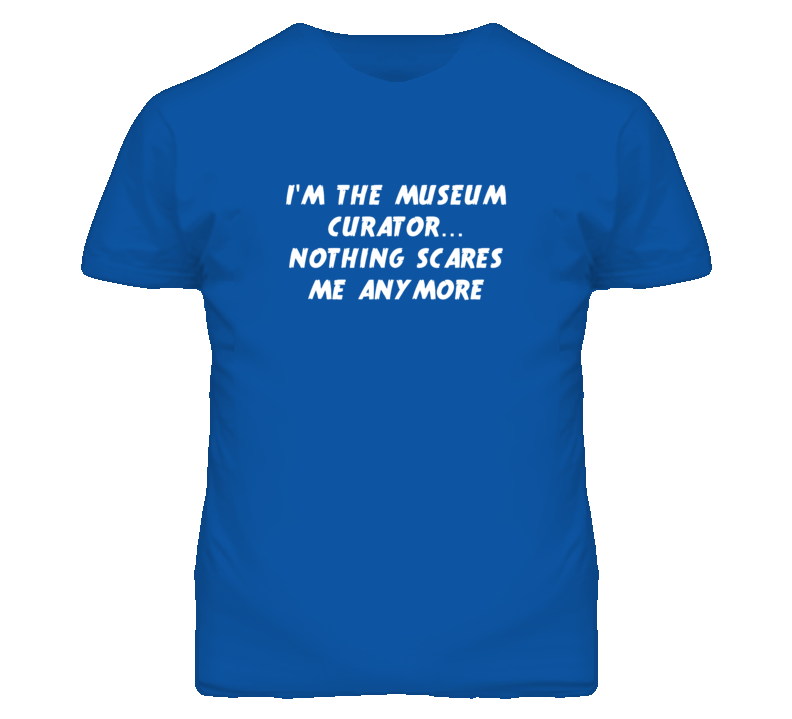 I'm the Museum Curator Nothing Scares Me Anymore T Shirt