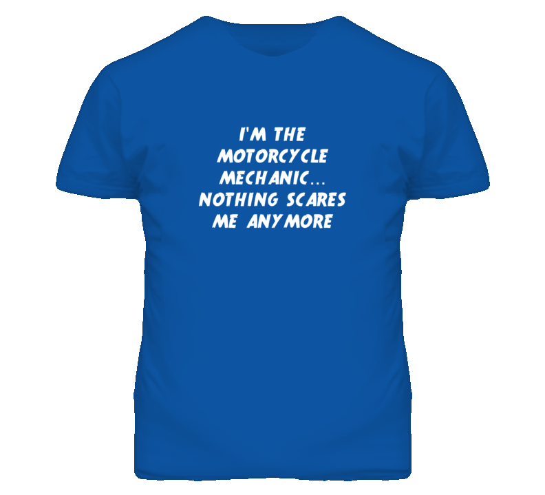 I'm the Motorcycle Mechanic Nothing Scares Me Anymore T Shirt