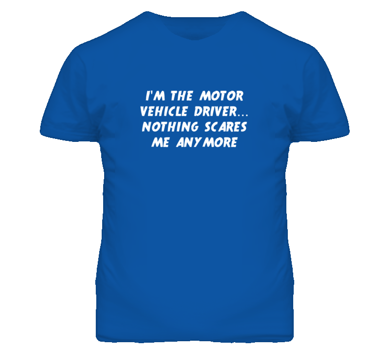 I'm the Motor Vehicle Driver Nothing Scares Me Anymore T Shirt