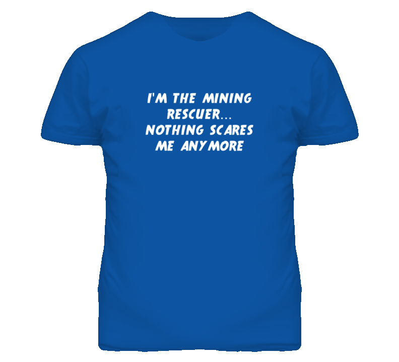 I'm the Mining Rescuer Nothing Scares Me Anymore T Shirt