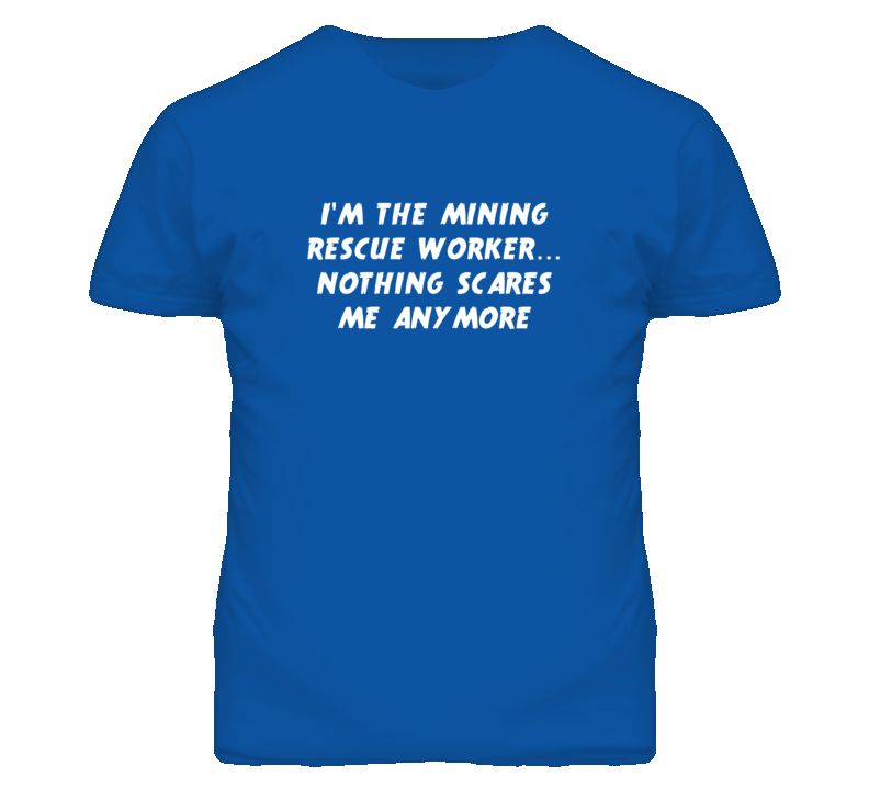 I'm the Mining Rescue Worker Nothing Scares Me Anymore T Shirt
