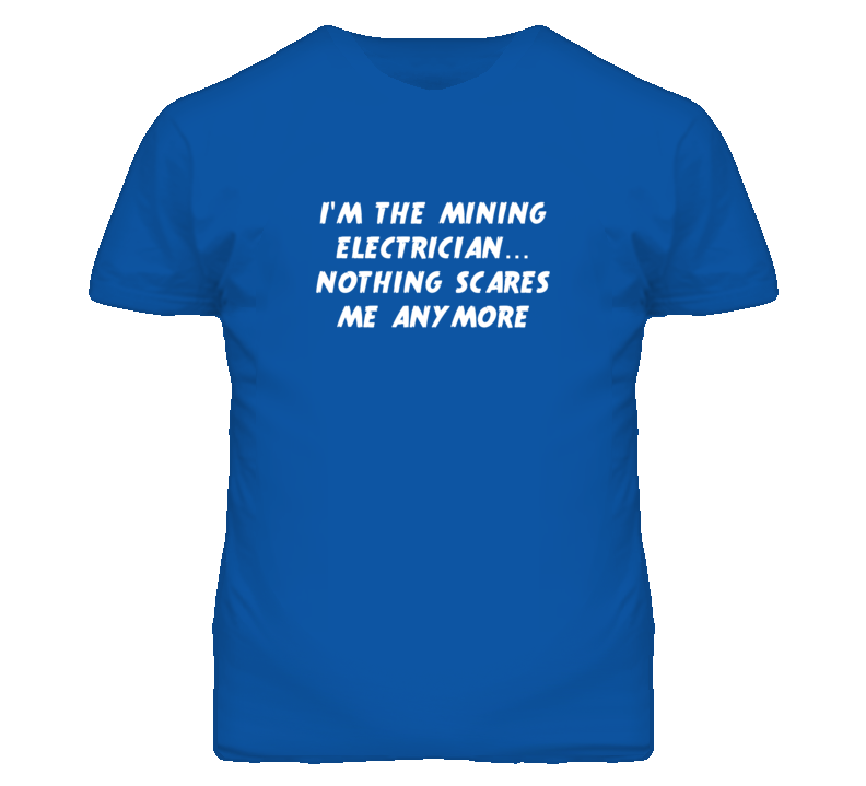 I'm the Mining Electrician Nothing Scares Me Anymore T Shirt
