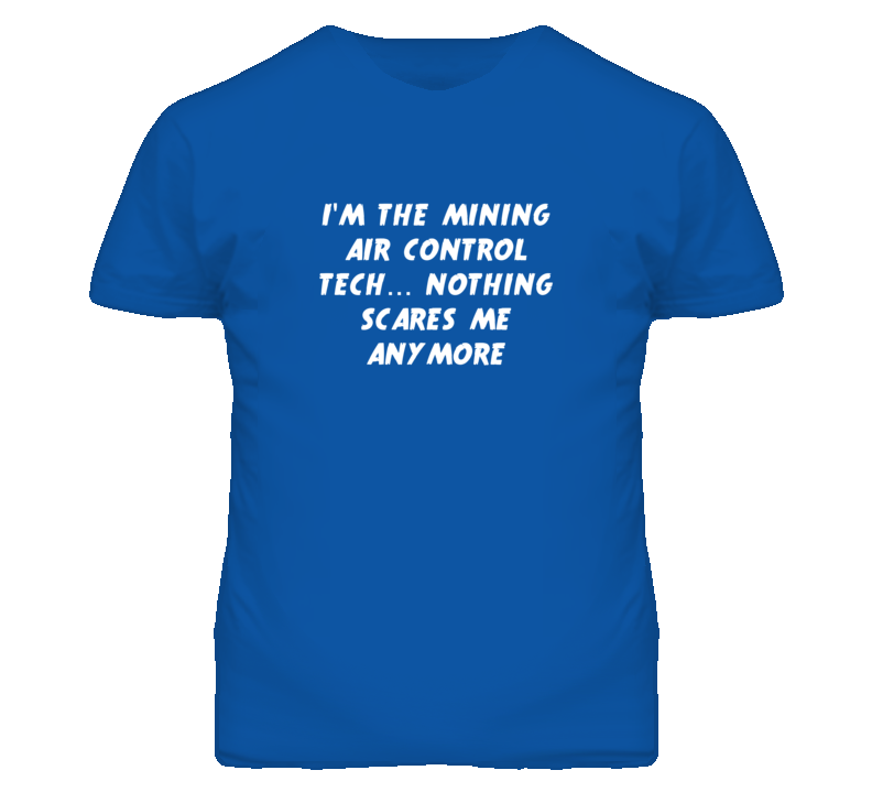 I'm the Mining Air Control Tech Nothing Scares Me Anymore T Shirt