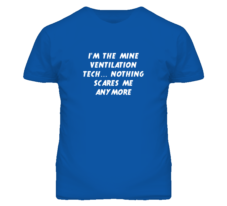 I'm the Mine Ventilation Tech Nothing Scares Me Anymore T Shirt
