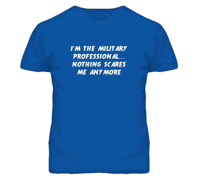 I'm the Military Professional Nothing Scares Me Anymore T Shirt