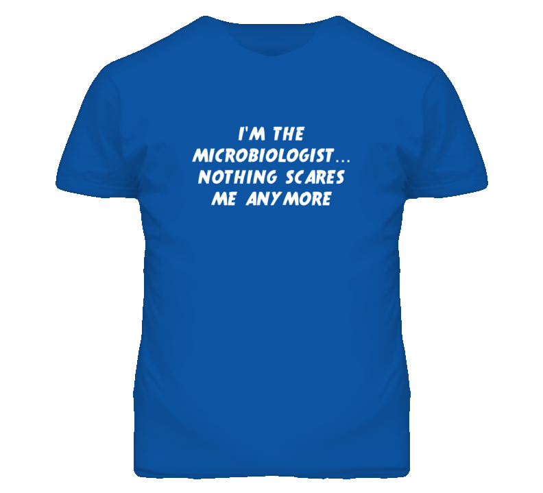 I'm the Microbiologist Nothing Scares Me Anymore T Shirt