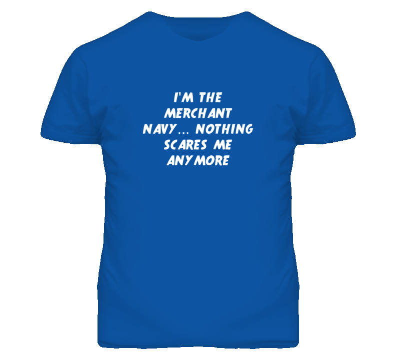 I'm the Merchant Navy Nothing Scares Me Anymore T Shirt