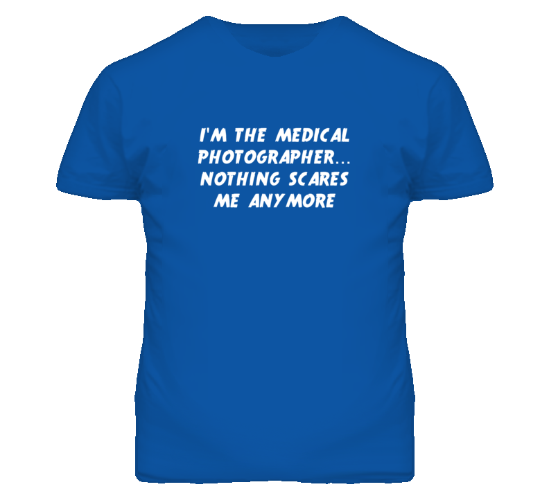 I'm the Medical Photographer Nothing Scares Me Anymore T Shirt