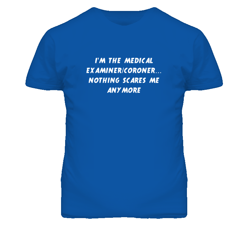 I'm the Medical Examiner/Coroner Nothing Scares Me Anymore T Shirt