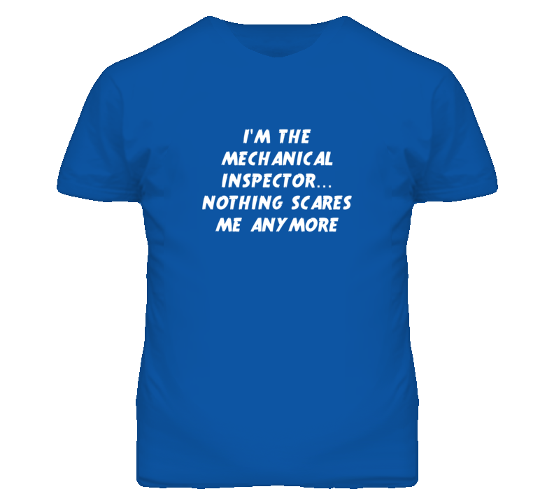 I'm the Mechanical Inspector Nothing Scares Me Anymore T Shirt