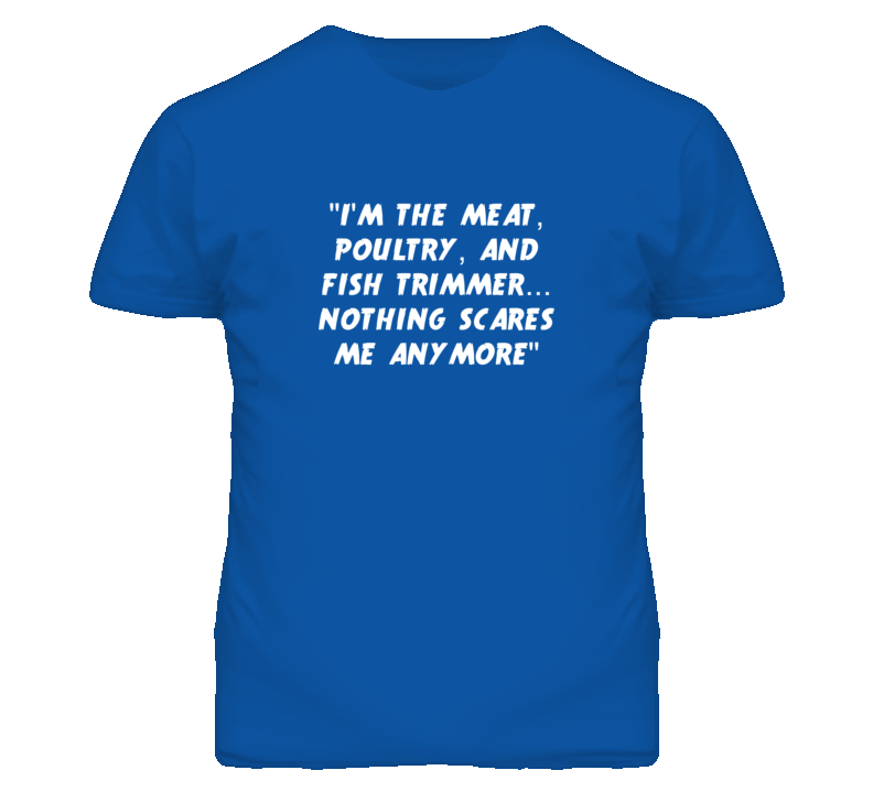&quot;I'm the Meat Poultry And Fish Trimmer Nothing Scares Me T Shirt&