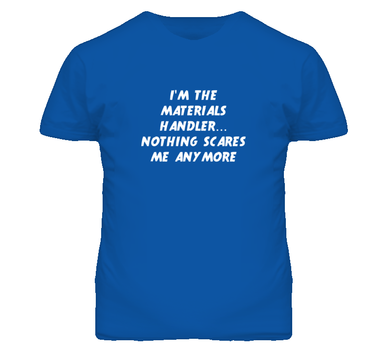 I'm the Materials Handler Nothing Scares Me Anymore T Shirt