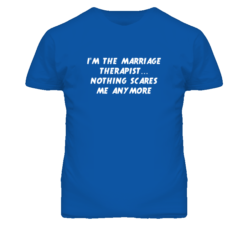 I'm the Marriage Therapist Nothing Scares Me Anymore T Shirt