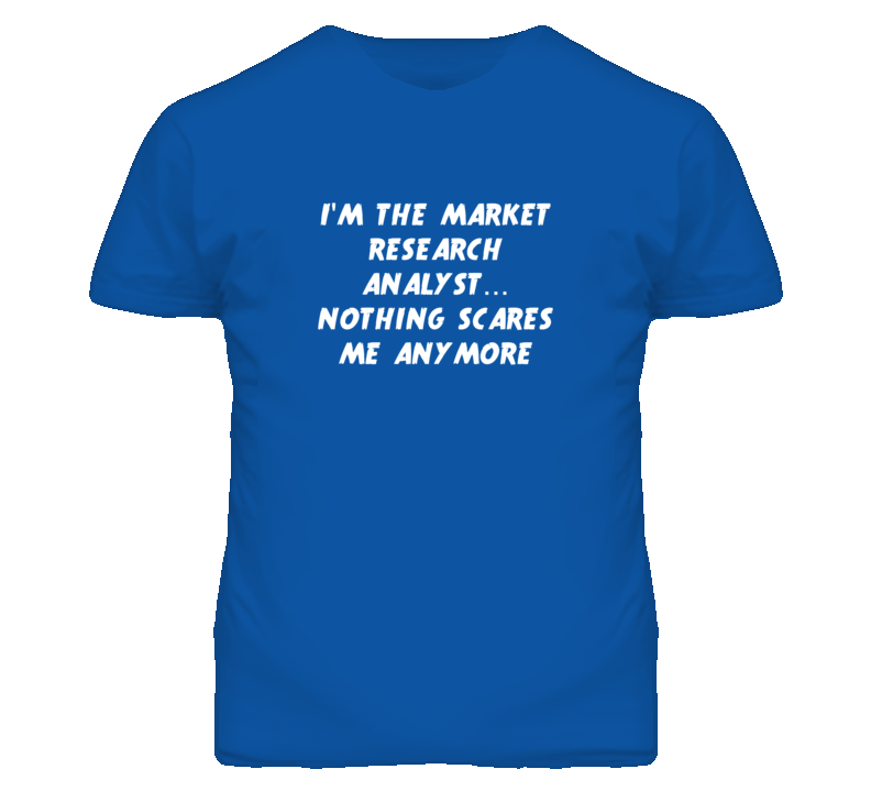 I'm the Market Research Analyst Nothing Scares Me Anymore T Shirt