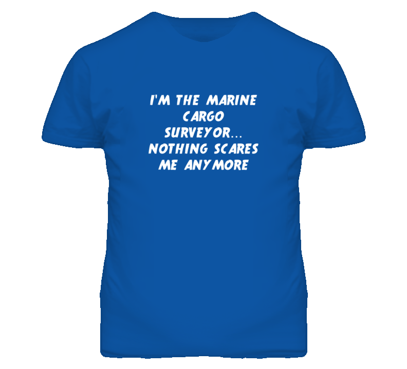 I'm the Marine Cargo Surveyor Nothing Scares Me Anymore T Shirt