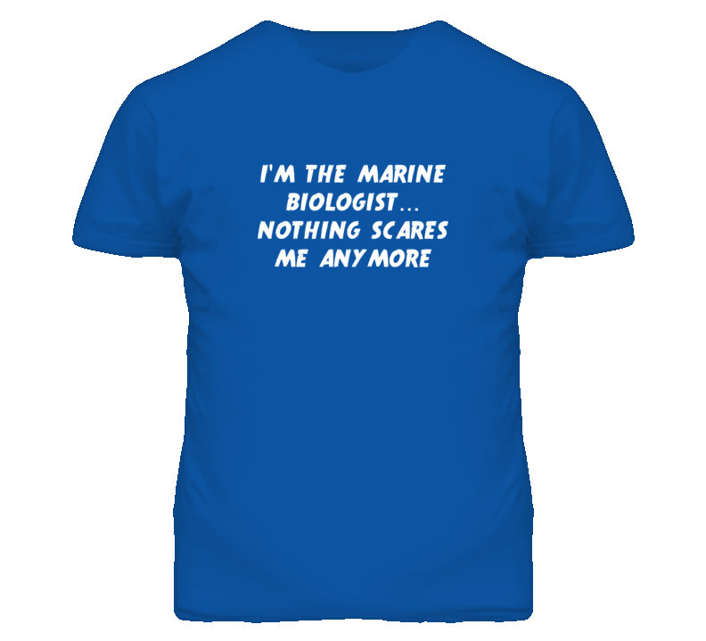 I'm the Marine Biologist Nothing Scares Me Anymore T Shirt