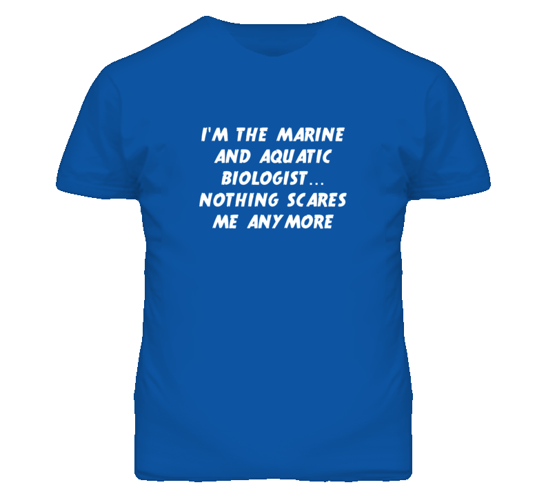 I'm the Marine And Aquatic Biologist Nothing Scares Me Anymore T Shirt