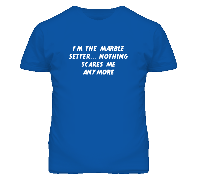 I'm the Marble Setter Nothing Scares Me Anymore T Shirt