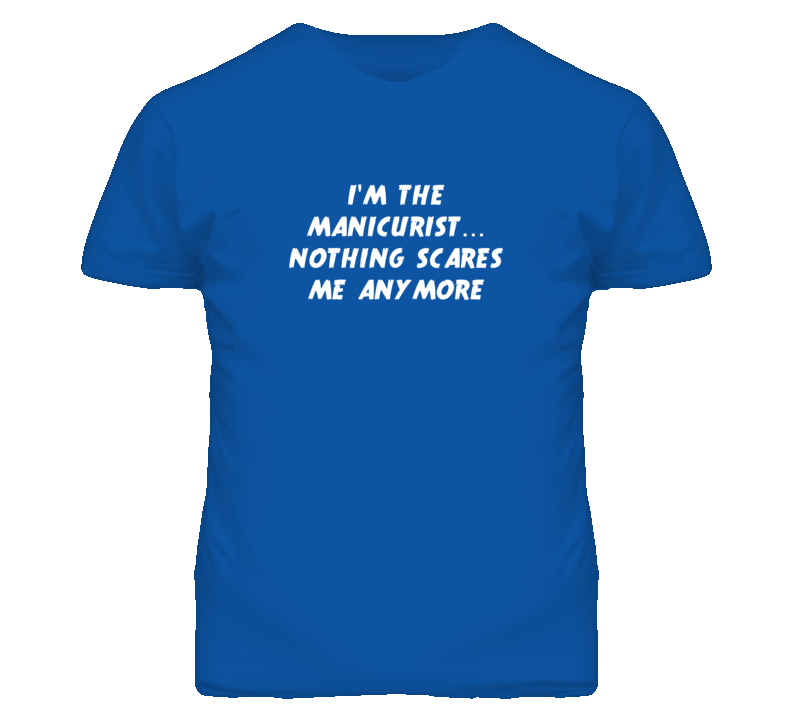 I'm the Manicurist Nothing Scares Me Anymore T Shirt