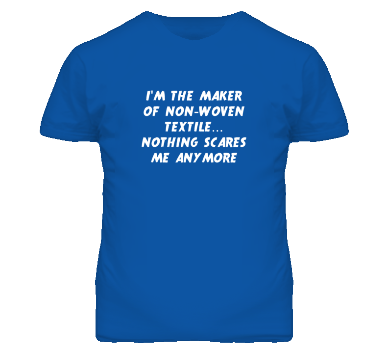I'm the Maker Of Non-Woven Textile Nothing Scares Me Anymore T Shirt