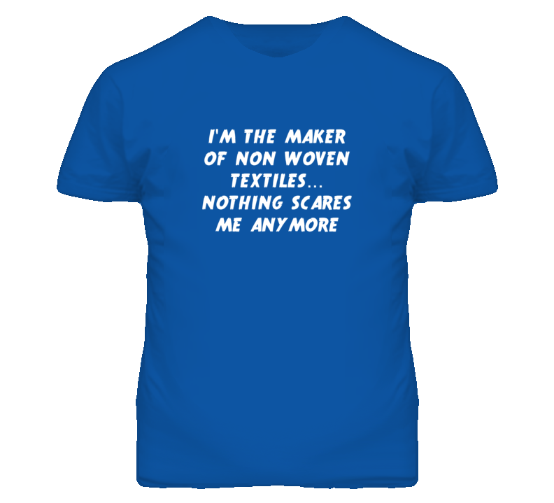 I'm the Maker Of Non Woven Textiles Nothing Scares Me Anymore T Shirt