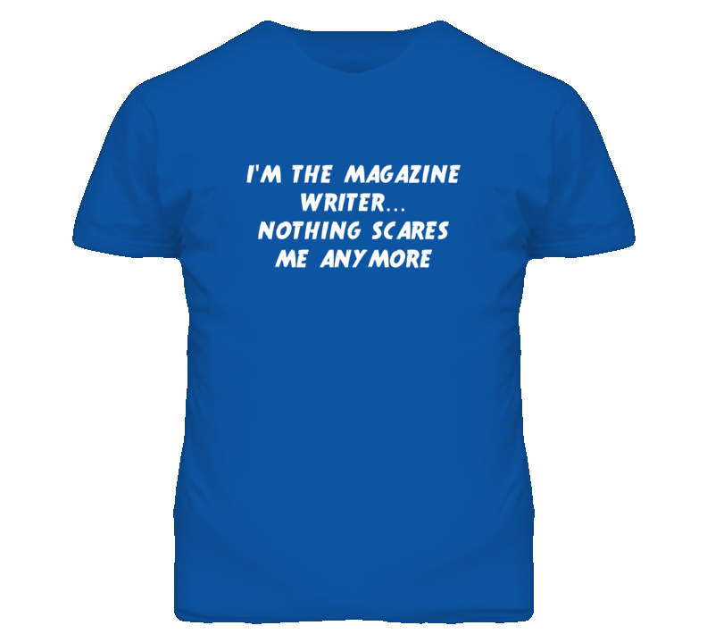 I'm the Magazine Writer Nothing Scares Me Anymore T Shirt