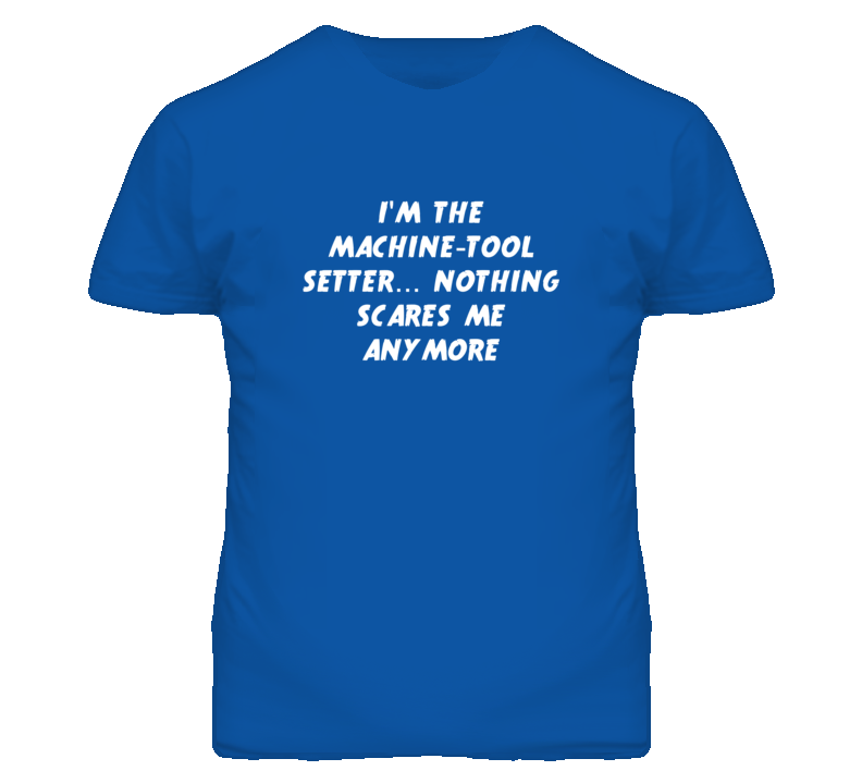 I'm the Machine-Tool Setter Nothing Scares Me Anymore T Shirt