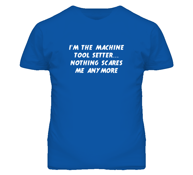 I'm the Machine Tool Setter Nothing Scares Me Anymore T Shirt