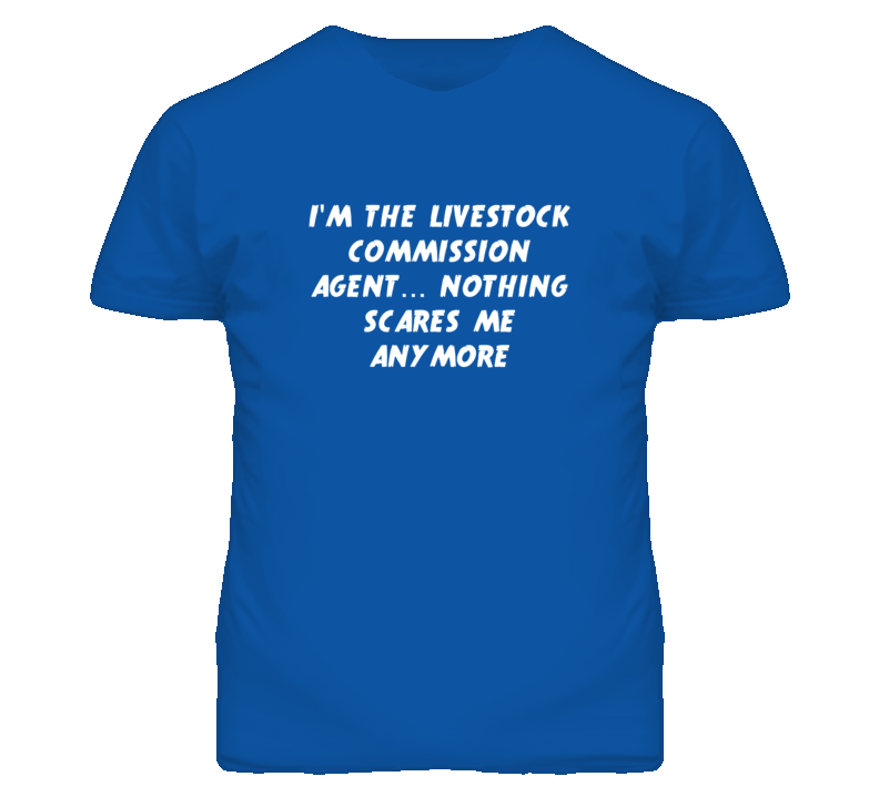 I'm the Livestock Commission Agent Nothing Scares Me Anymore T Shirt