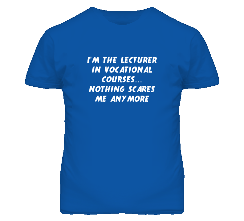 I'm the Lecturer In Vocational Courses Nothing Scares Me Anymore T Shi