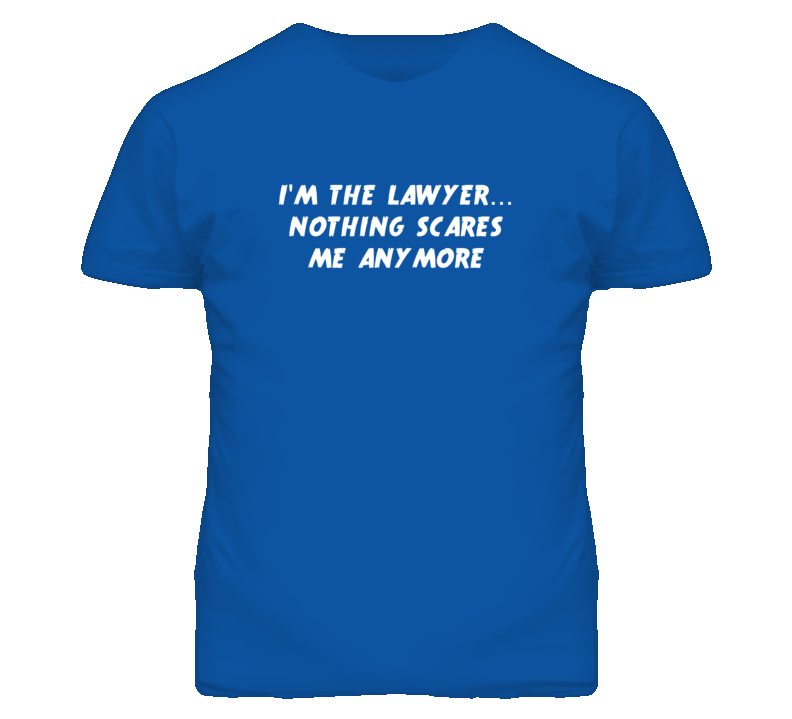 I'm the Lawyer Nothing Scares Me Anymore T Shirt