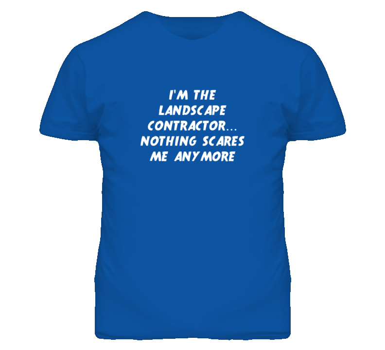 I'm the Landscape Contractor Nothing Scares Me Anymore T Shirt