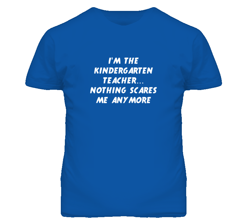 I'm the Kindergarten Teacher Nothing Scares Me Anymore T Shirt