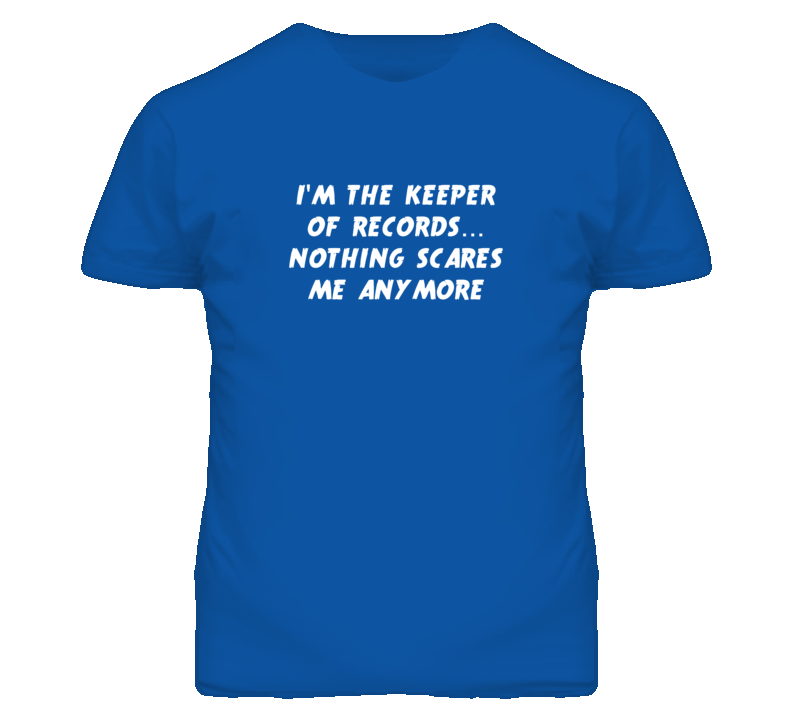 I'm the Keeper Of Records Nothing Scares Me Anymore T Shirt