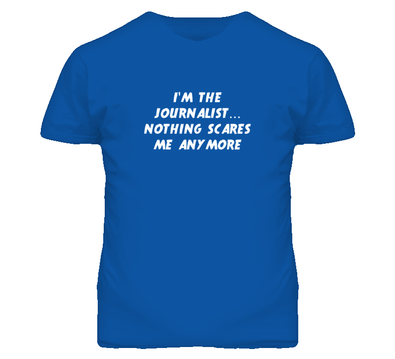 I'm the Journalist Nothing Scares Me Anymore T Shirt