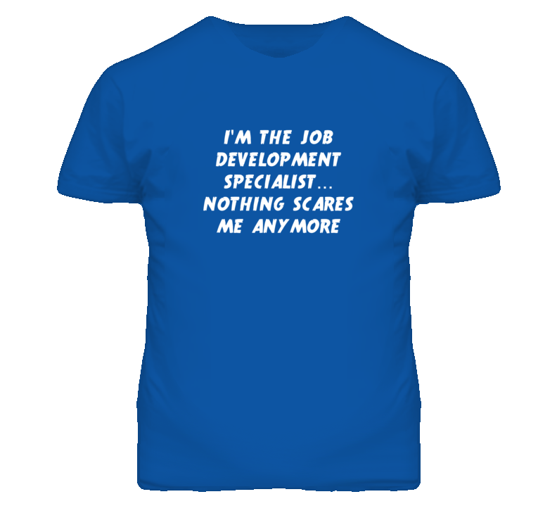 I'm the Job Development Specialist Nothing Scares Me Anymore T Shirt