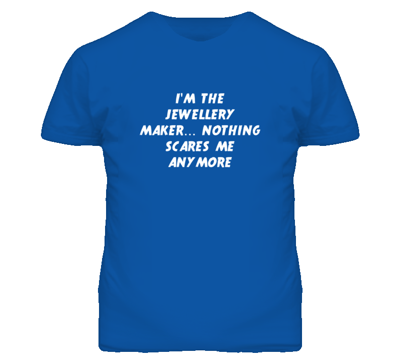 I'm the Jewellery Maker Nothing Scares Me Anymore T Shirt
