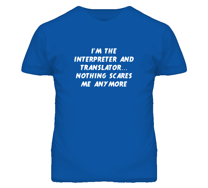 I'm the Interpreter And Translator Nothing Scares Me Anymore T Shirt