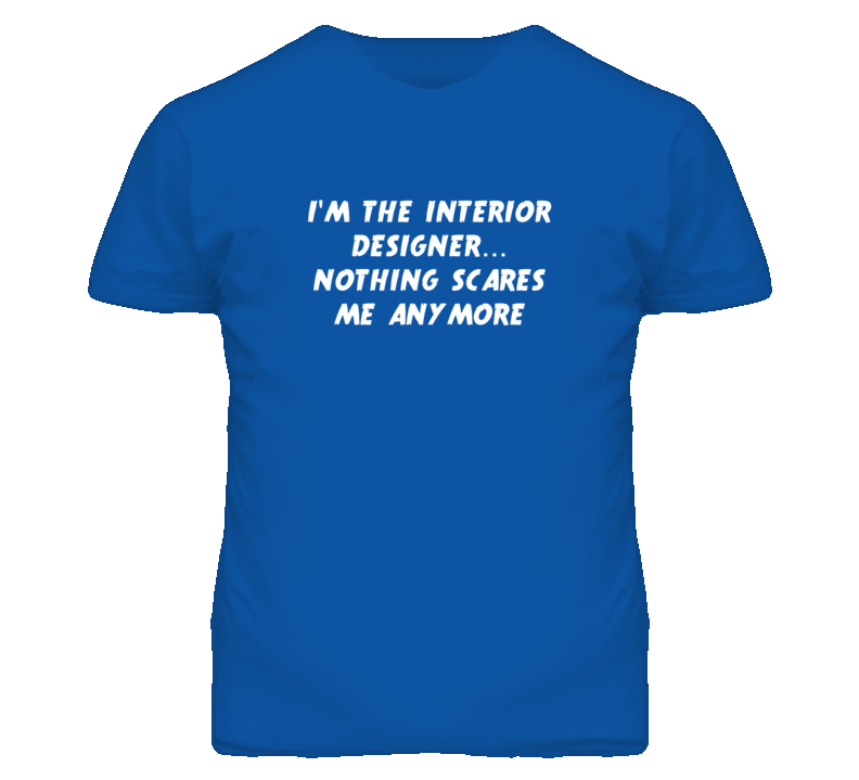 I'm the Interior Designer Nothing Scares Me Anymore T Shirt