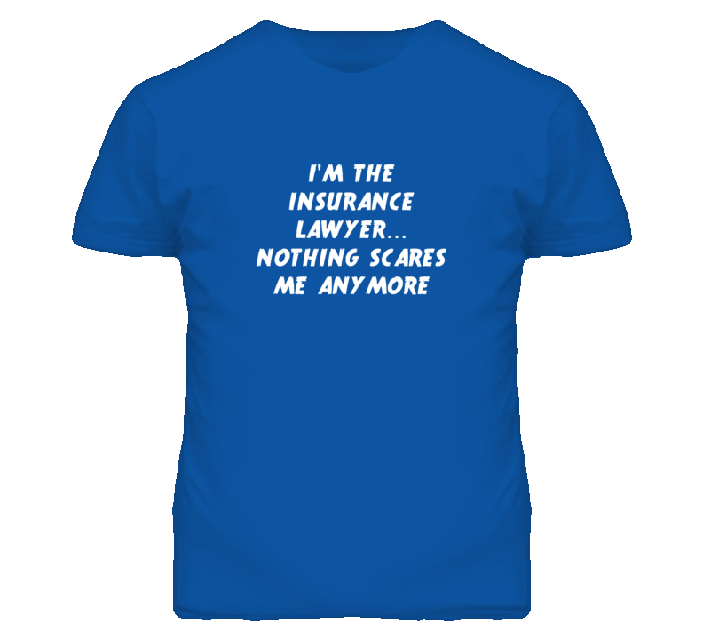 I'm the Insurance Lawyer Nothing Scares Me Anymore T Shirt