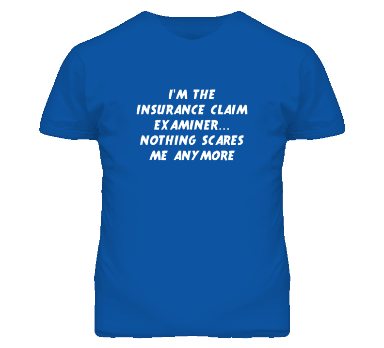 I'm the Insurance Claim Examiner Nothing Scares Me Anymore T Shirt