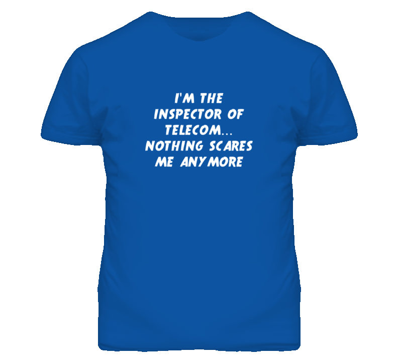 I'm the Inspector Of Telecom Nothing Scares Me Anymore T Shirt