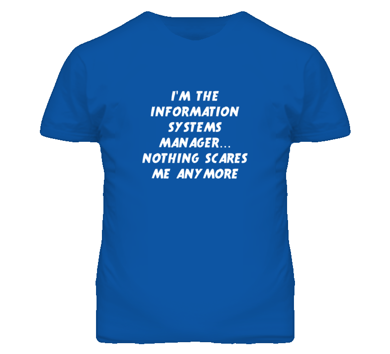 I'm the Information Systems Manager Nothing Scares Me Anymore T Shirt