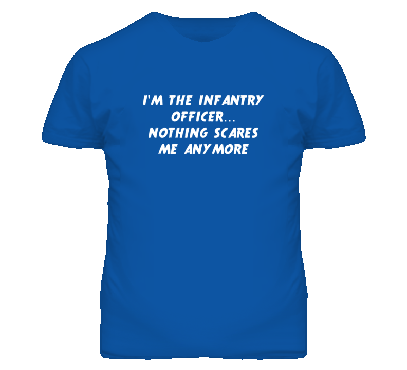 I'm the Infantry Officer Nothing Scares Me Anymore T Shirt