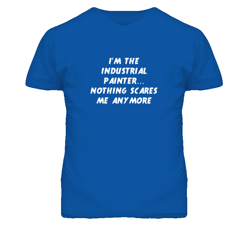 I'm the Industrial Painter Nothing Scares Me Anymore T Shirt