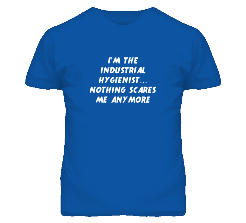 I'm the Industrial Hygienist Nothing Scares Me Anymore T Shirt