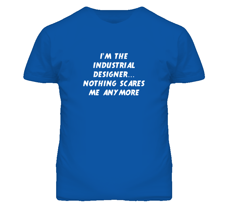 I'm the Industrial Designer Nothing Scares Me Anymore T Shirt